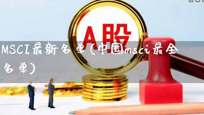 MSCI最新名单(中国msci最全名单)_https://www.fzdzcxj.com_深交所_第1张