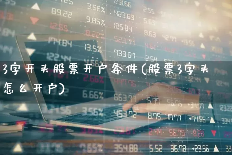 3字开头股票开户条件(股票3字头怎么开户)_https://www.fzdzcxj.com_北交所_第1张