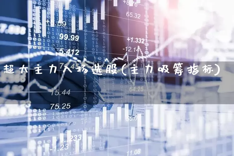 超大主力入场选股(主力吸筹指标)_https://www.fzdzcxj.com_上交所_第1张