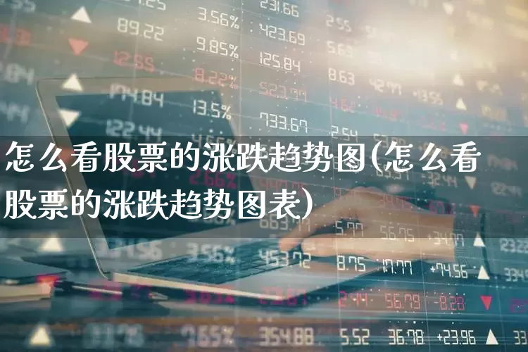 怎么看股票的涨跌趋势图(怎么看股票的涨跌趋势图表)_https://www.fzdzcxj.com_创业板_第1张