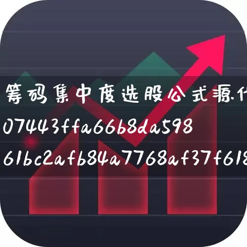 筹码集中度选股公式源代码(90%筹码集中度选股公式源代码)_https://www.fzdzcxj.com_创业板_第1张