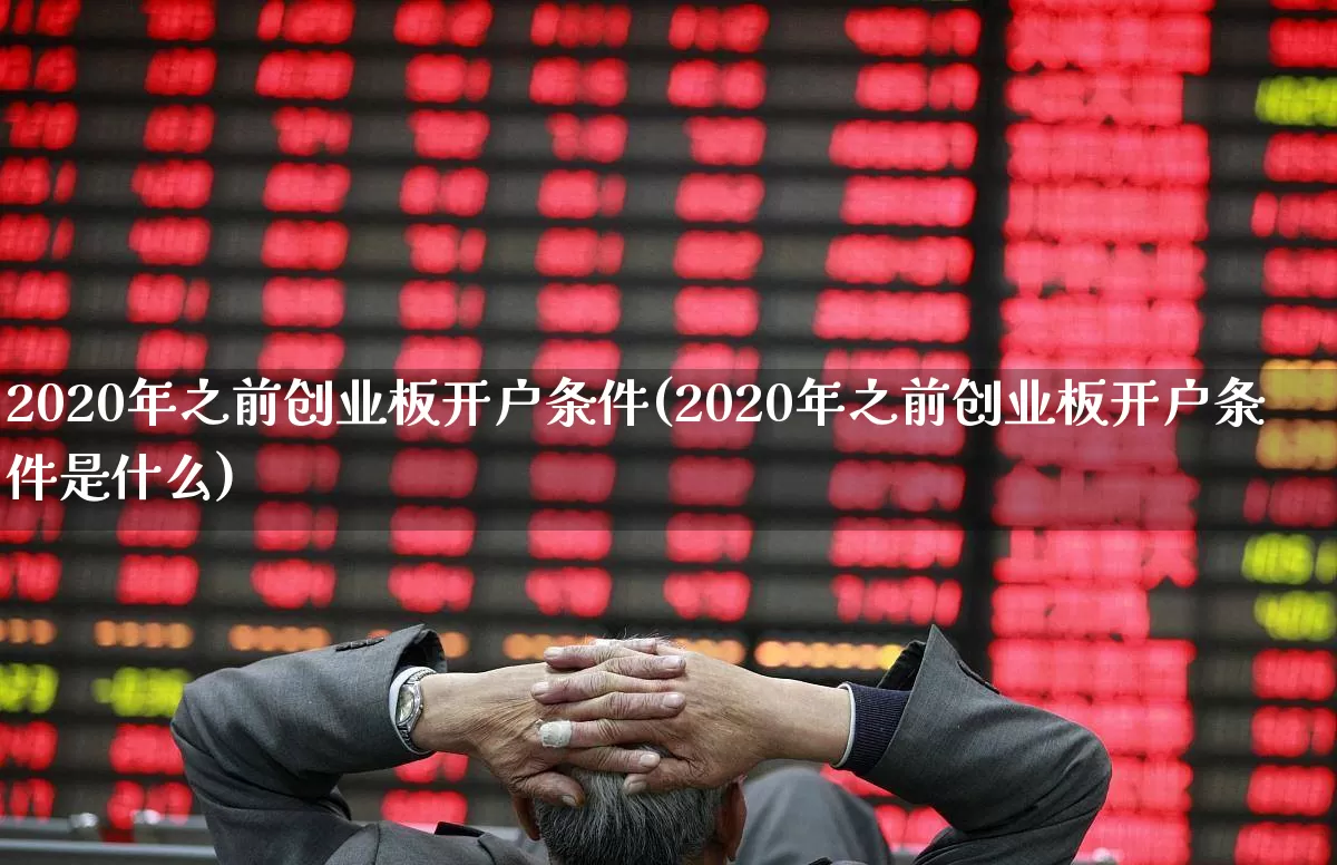 2020年之前创业板开户条件(2020年之前创业板开户条件是什么)_https://www.fzdzcxj.com_深交所_第1张