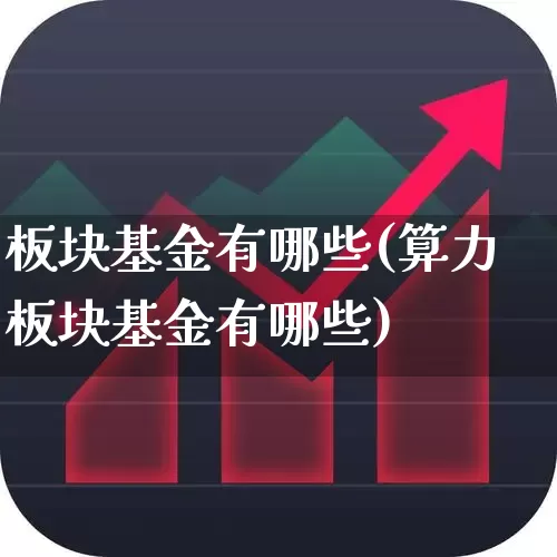 板块基金有哪些(算力板块基金有哪些)_https://www.fzdzcxj.com_科创板_第1张
