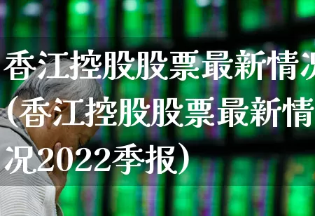 香江控股股票最新情况(香江控股股票最新情况2022季报)_https://www.fzdzcxj.com_上交所_第1张