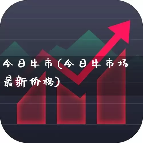 今日牛市(今日牛市场最新价格)_https://www.fzdzcxj.com_创业板_第1张