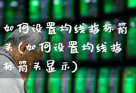 如何设置均线指标箭头(如何设置均线指标箭头显示)_https://www.fzdzcxj.com_深交所_第1张