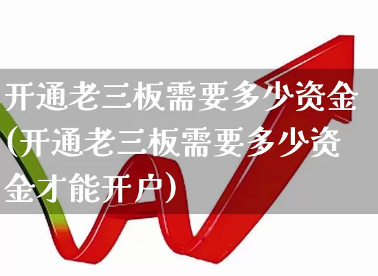 开通老三板需要多少资金(开通老三板需要多少资金才能开户)_https://www.fzdzcxj.com_深交所_第1张