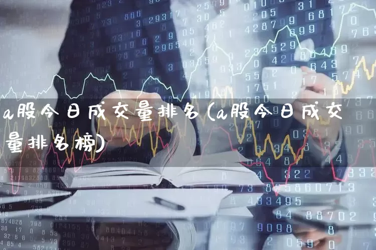 a股今日成交量排名(a股今日成交量排名榜)_https://www.fzdzcxj.com_深交所_第1张