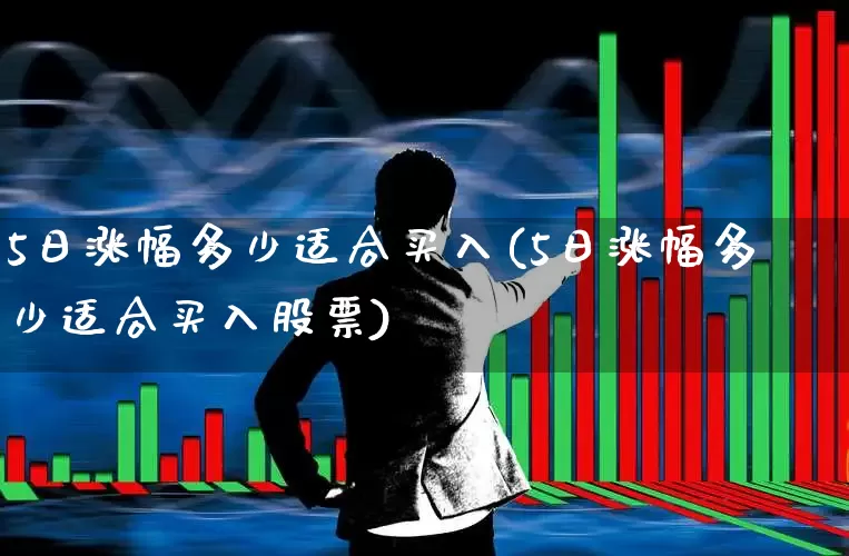 5日涨幅多少适合买入(5日涨幅多少适合买入股票)_https://www.fzdzcxj.com_深交所_第1张