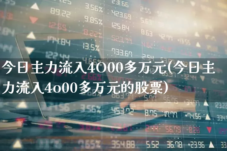 今日主力流入4O00多万元(今日主力流入4o00多万元的股票)_https://www.fzdzcxj.com_科创板_第1张