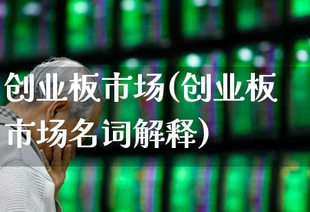 创业板市场(创业板市场名词解释)_https://www.fzdzcxj.com_创业板_第1张