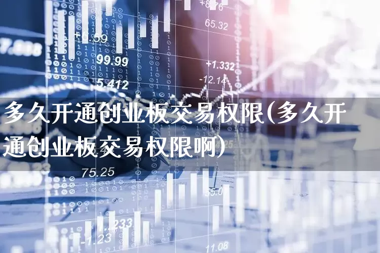 多久开通创业板交易权限(多久开通创业板交易权限啊)_https://www.fzdzcxj.com_北交所_第1张