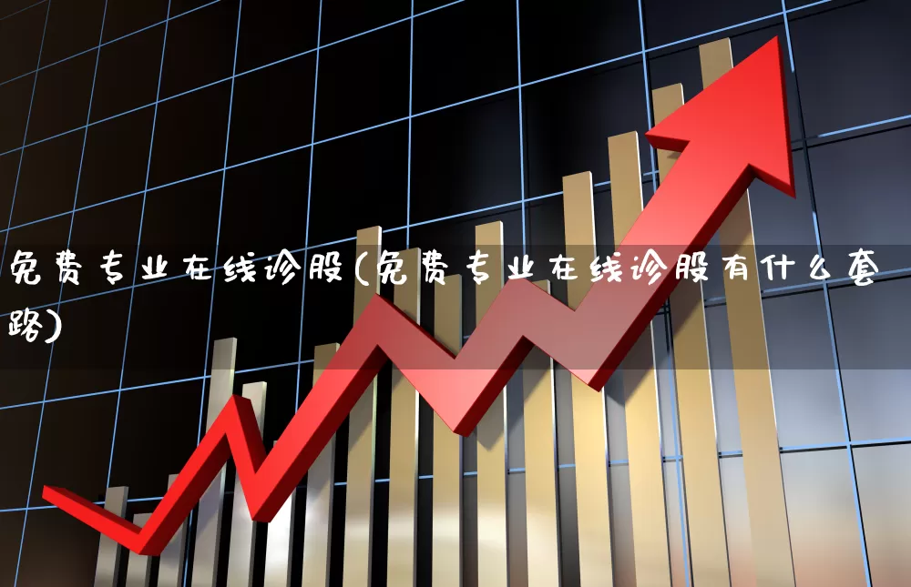 免费专业在线诊股(免费专业在线诊股有什么套路)_https://www.fzdzcxj.com_科创板_第1张
