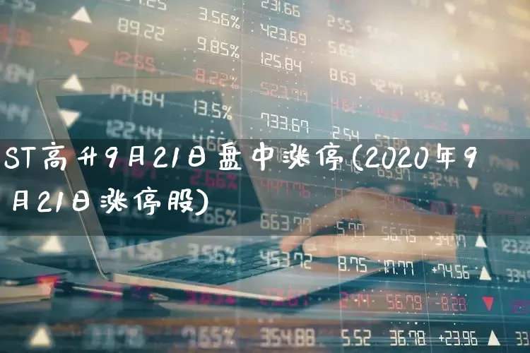 ST高升9月21日盘中涨停(2020年9月21日涨停股)_https://www.fzdzcxj.com_北交所_第1张