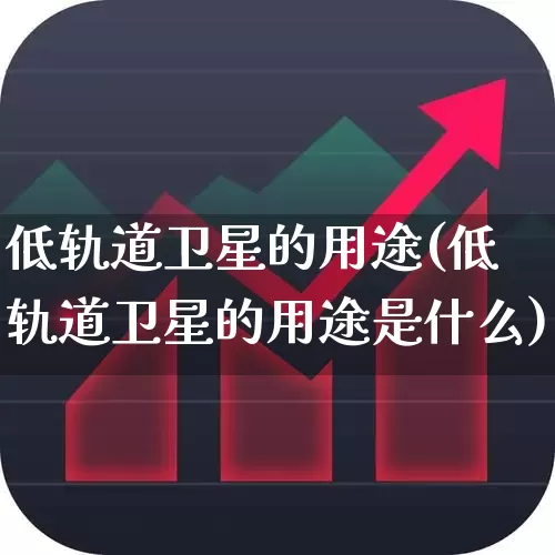 低轨道卫星的用途(低轨道卫星的用途是什么)_https://www.fzdzcxj.com_科创板_第1张