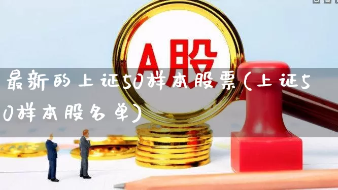 最新的上证50样本股票(上证50样本股名单)_https://www.fzdzcxj.com_深交所_第1张