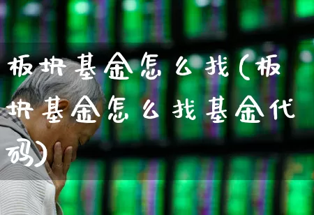 板块基金怎么找(板块基金怎么找基金代码)_https://www.fzdzcxj.com_北交所_第1张