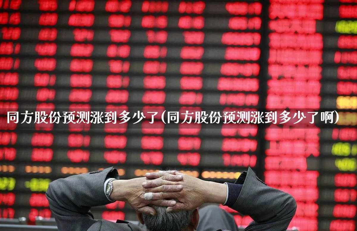 同方股份预测涨到多少了(同方股份预测涨到多少了啊)_https://www.fzdzcxj.com_创业板_第1张