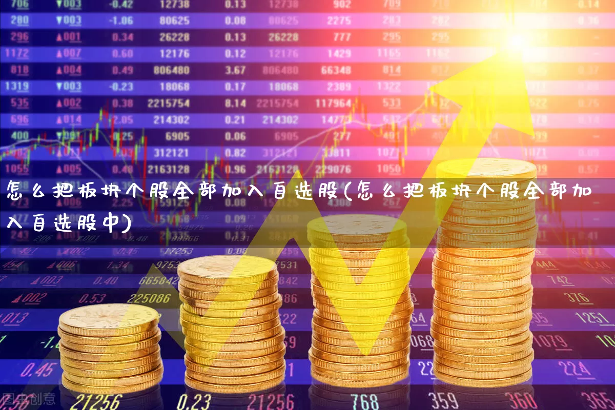 怎么把板块个股全部加入自选股(怎么把板块个股全部加入自选股中)_https://www.fzdzcxj.com_科创板_第1张
