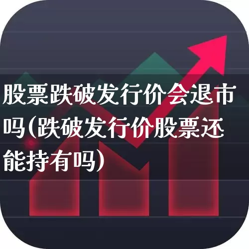 股票跌破发行价会退市吗(跌破发行价股票还能持有吗)_https://www.fzdzcxj.com_上交所_第1张