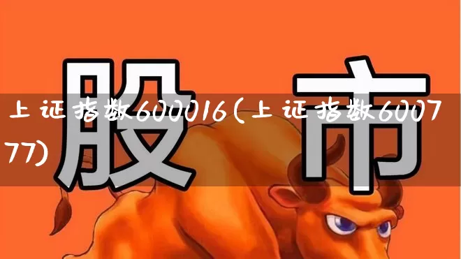 上证指数600016(上证指数600777)_https://www.fzdzcxj.com_科创板_第1张