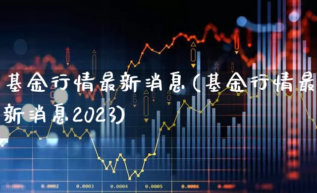 基金行情最新消息(基金行情最新消息2023)_https://www.fzdzcxj.com_创业板_第1张