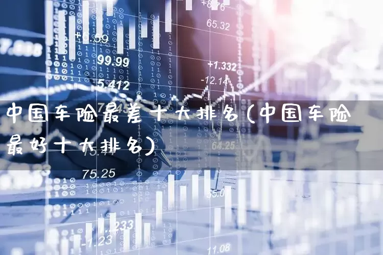 中国车险最差十大排名(中国车险最好十大排名)_https://www.fzdzcxj.com_上交所_第1张