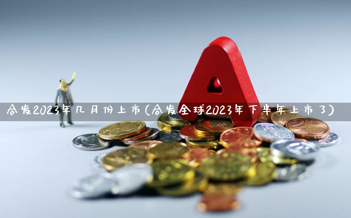 合发2023年几月份上市(合发全球2023年下半年上市了)_https://www.fzdzcxj.com_上交所_第1张