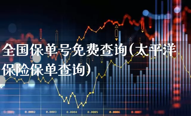 全国保单号免费查询(太平洋保险保单查询)_https://www.fzdzcxj.com_上交所_第1张