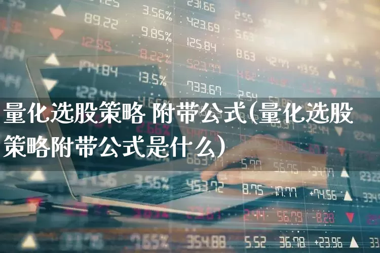 量化选股策略 附带公式(量化选股策略附带公式是什么)_https://www.fzdzcxj.com_科创板_第1张