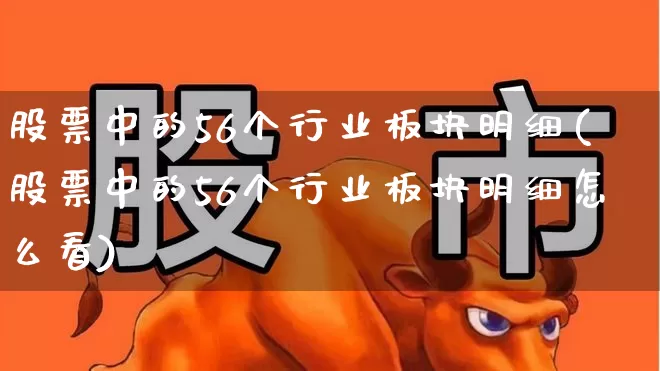 股票中的56个行业板块明细(股票中的56个行业板块明细怎么看)_https://www.fzdzcxj.com_科创板_第1张