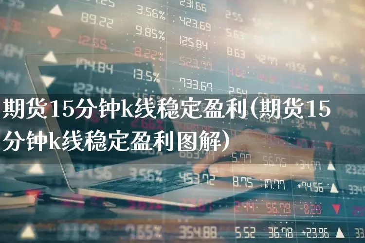 期货15分钟k线稳定盈利(期货15分钟k线稳定盈利图解)_https://www.fzdzcxj.com_北交所_第1张