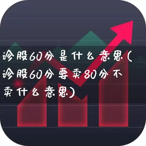 诊股60分是什么意思(诊股60分要卖80分不卖什么意思)_https://www.fzdzcxj.com_创业板_第1张