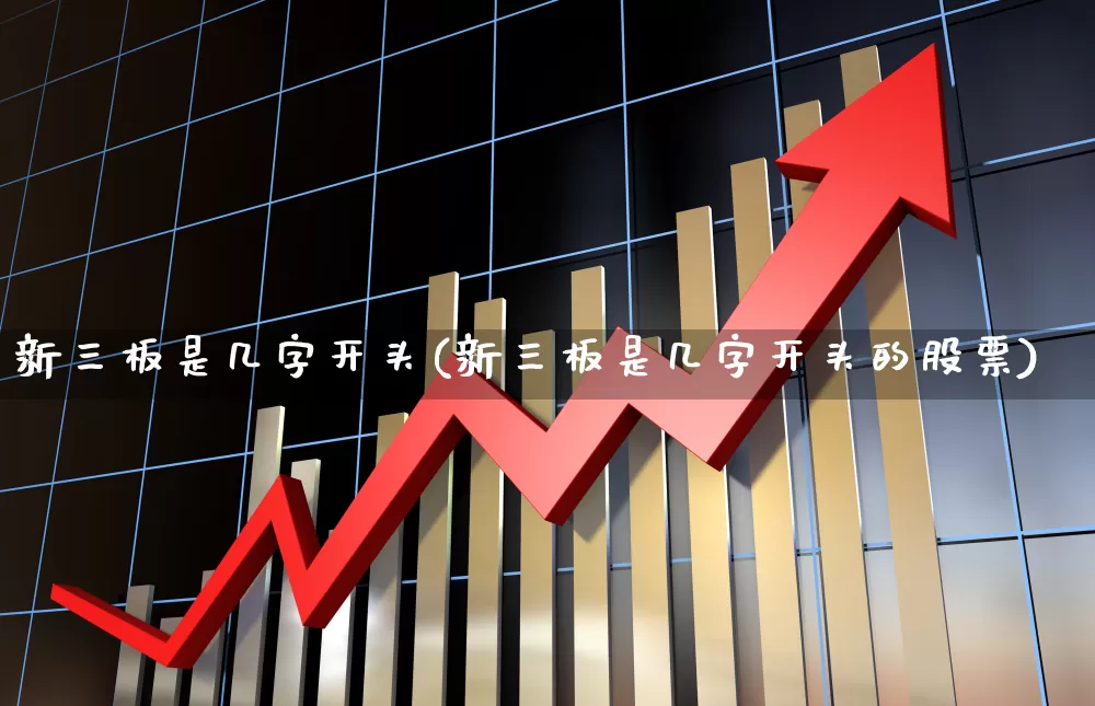 新三板是几字开头(新三板是几字开头的股票)_https://www.fzdzcxj.com_创业板_第1张