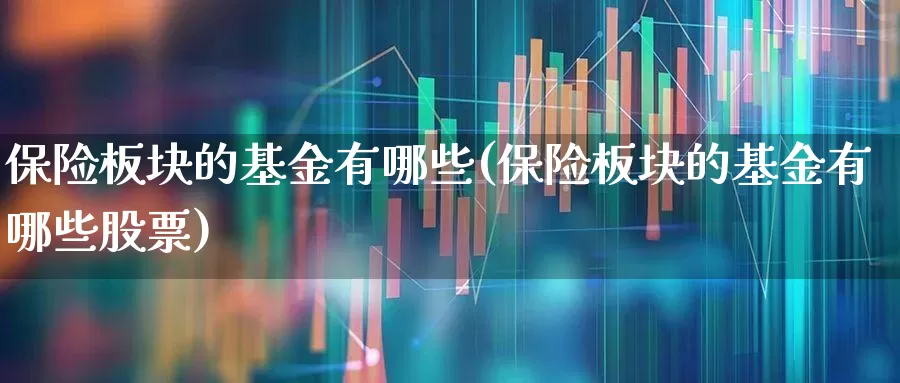 保险板块的基金有哪些(保险板块的基金有哪些股票)_https://www.fzdzcxj.com_创业板_第1张