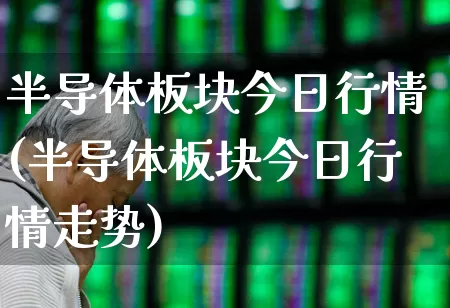 半导体板块今日行情(半导体板块今日行情走势)_https://www.fzdzcxj.com_北交所_第1张