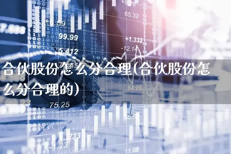 合伙股份怎么分合理(合伙股份怎么分合理的)_https://www.fzdzcxj.com_北交所_第1张