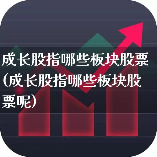 成长股指哪些板块股票(成长股指哪些板块股票呢)_https://www.fzdzcxj.com_创业板_第1张