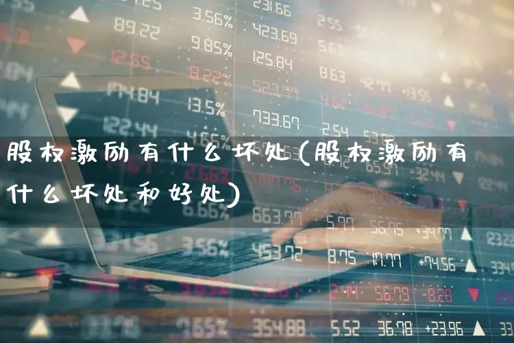 股权激励有什么坏处(股权激励有什么坏处和好处)_https://www.fzdzcxj.com_上交所_第1张