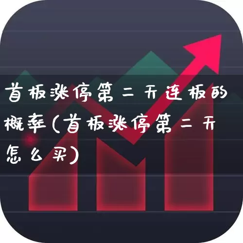 首板涨停第二天连板的概率(首板涨停第二天怎么买)_https://www.fzdzcxj.com_上交所_第1张