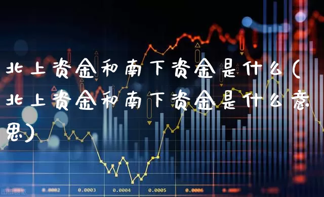 北上资金和南下资金是什么(北上资金和南下资金是什么意思)_https://www.fzdzcxj.com_科创板_第1张