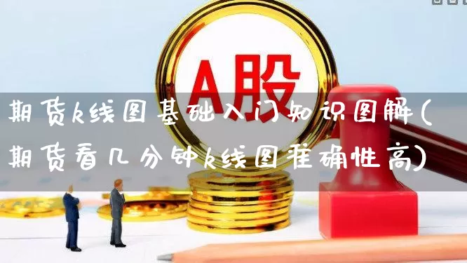 期货k线图基础入门知识图解(期货看几分钟k线图准确性高)_https://www.fzdzcxj.com_上交所_第1张
