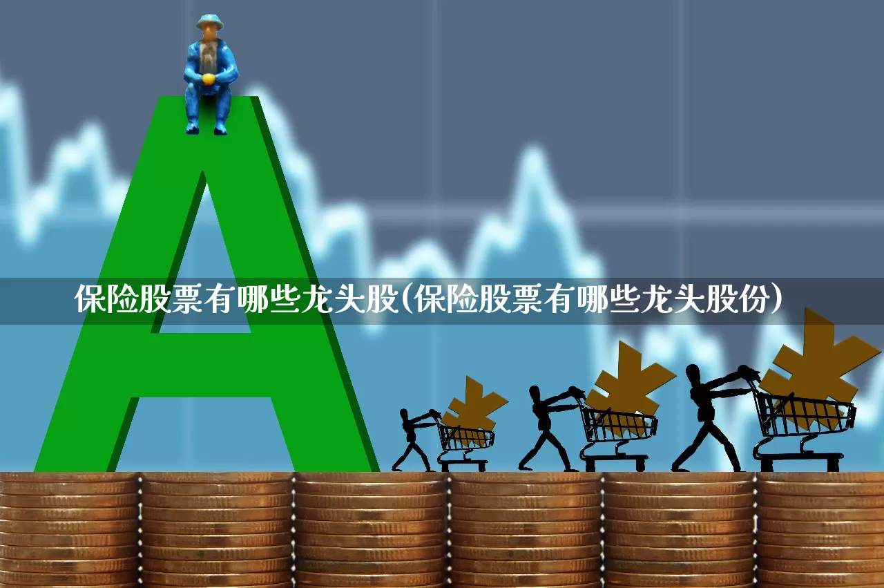 保险股票有哪些龙头股(保险股票有哪些龙头股份)_https://www.fzdzcxj.com_科创板_第1张