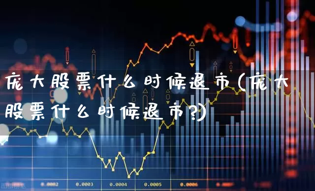 庞大股票什么时候退市(庞大股票什么时候退市?)_https://www.fzdzcxj.com_创业板_第1张