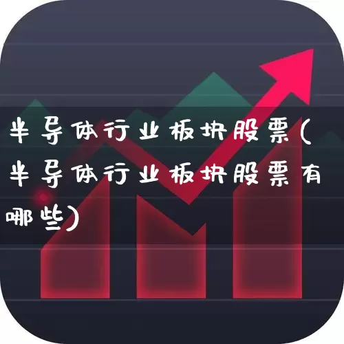 半导体行业板块股票(半导体行业板块股票有哪些)_https://www.fzdzcxj.com_上交所_第1张