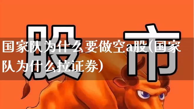 国家队为什么要做空a股(国家队为什么拉证券)_https://www.fzdzcxj.com_上交所_第1张