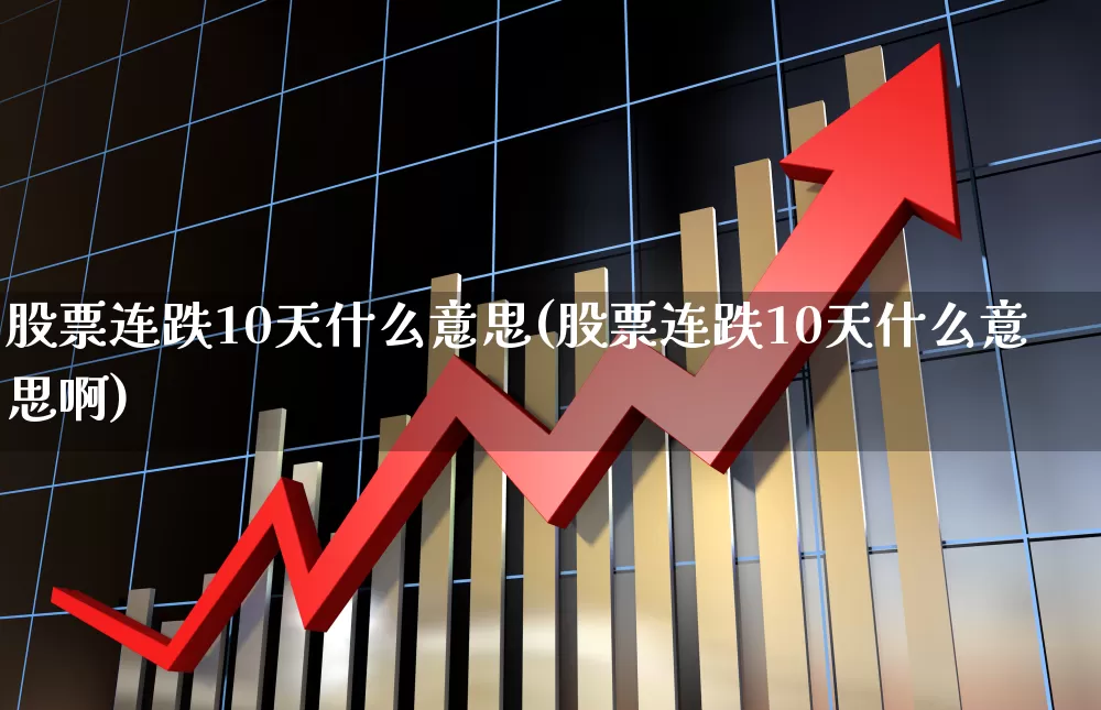 股票连跌10天什么意思(股票连跌10天什么意思啊)_https://www.fzdzcxj.com_创业板_第1张