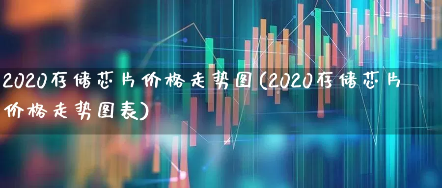 2020存储芯片价格走势图(2020存储芯片价格走势图表)_https://www.fzdzcxj.com_深交所_第1张