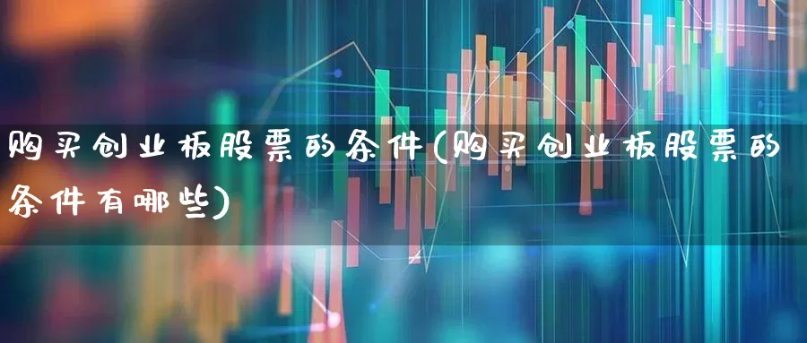 购买创业板股票的条件(购买创业板股票的条件有哪些)_https://www.fzdzcxj.com_创业板_第1张