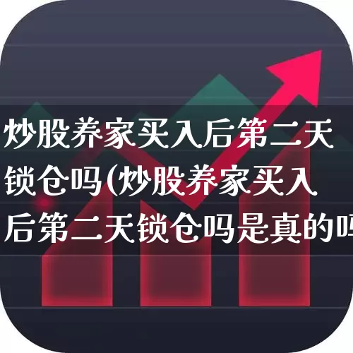 炒股养家买入后第二天锁仓吗(炒股养家买入后第二天锁仓吗是真的吗)_https://www.fzdzcxj.com_科创板_第1张